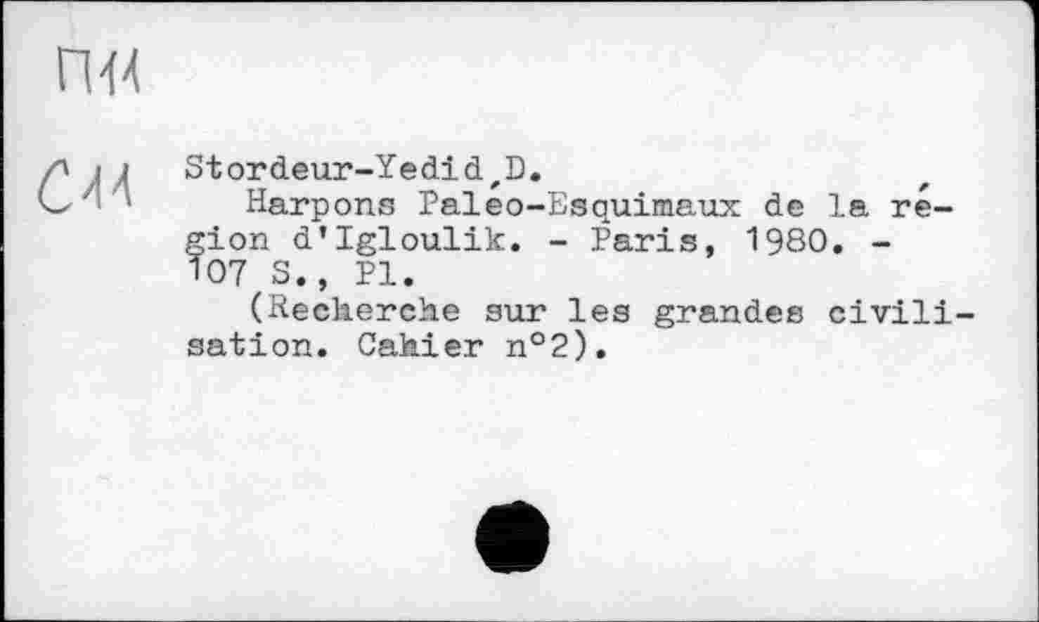 ﻿ГИ4
С44
Stordeur-Yedid,D.
Harpons Paleo-Esquimaux de la région d’Igloulik. - Paris, 1980. -107 S., PI.
(Recherche sur les grandes civilisation. Cahier n°2).